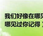 我们好像在哪见过你记得吗女版（我们好像在哪见过你记得）