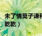 未了情莫子谦和莫弯弯免弗阅读（莫末末寞赵乾乾）