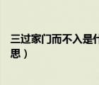 三过家门而不入是什么意思解释（三过家门而不入是什么意思）