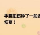 手腕扭伤肿了一般多久能恢复（手腕扭伤筋要怎样才能快速恢复）