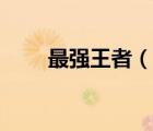 最强王者（说一说最强王者的简介）