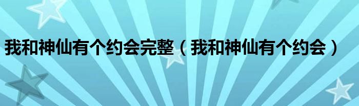 我和神仙有个约会完整（我和神仙有个约会）