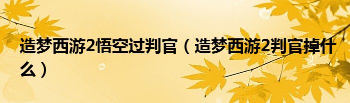 造梦西游2悟空过判官（造梦西游2判官掉什么）