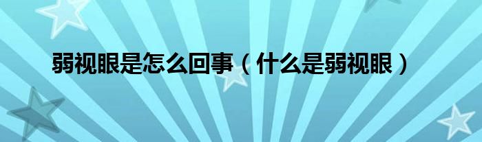 弱视眼是怎么回事（什么是弱视眼）
