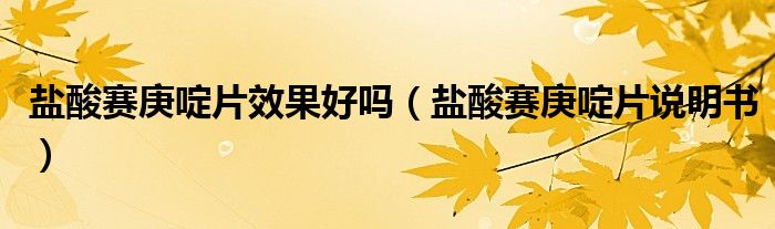盐酸赛庚啶片效果好吗（盐酸赛庚啶片说明书）