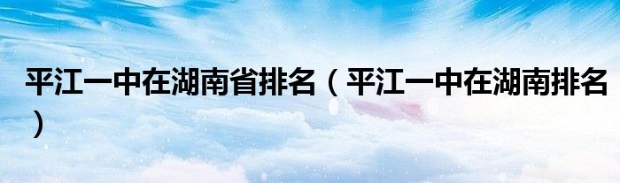 平江一中在湖南省排名（平江一中在湖南排名）