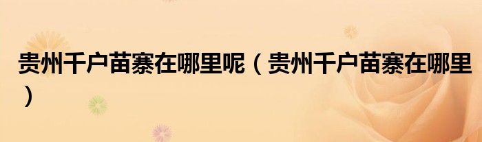 贵州千户苗寨在哪里呢（贵州千户苗寨在哪里）