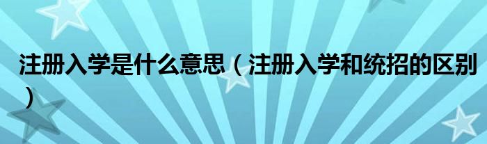 注册入学是什么意思（注册入学和统招的区别）