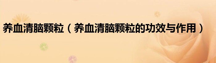 养血清脑颗粒（养血清脑颗粒的功效与作用）