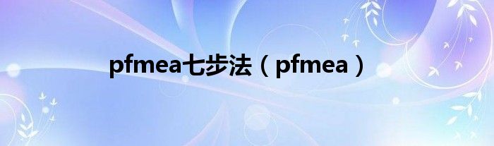 pfmea七步法（pfmea）