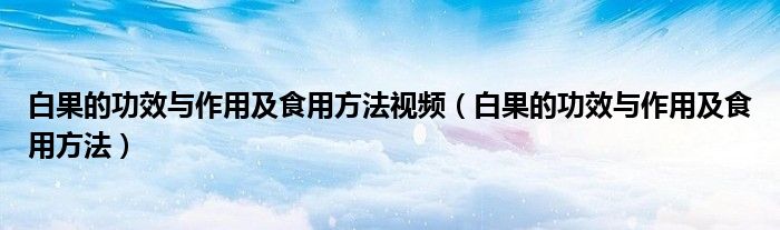 白果的功效与作用及食用方法视频（白果的功效与作用及食用方法）