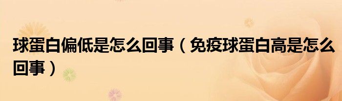 球蛋白偏低是怎么回事（免疫球蛋白高是怎么回事）