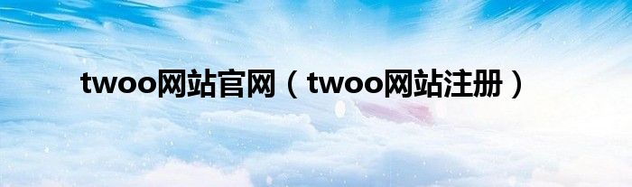 twoo网站官网（twoo网站注册）