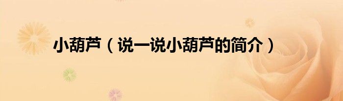小葫芦（说一说小葫芦的简介）