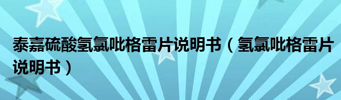 泰嘉硫酸氢氯吡格雷片说明书（氢氯吡格雷片说明书）