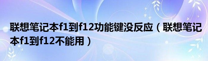 联想笔记本f1到f12功能键没反应（联想笔记本f1到f12不能用）