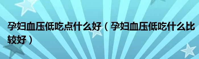 孕妇血压低吃点什么好（孕妇血压低吃什么比较好）