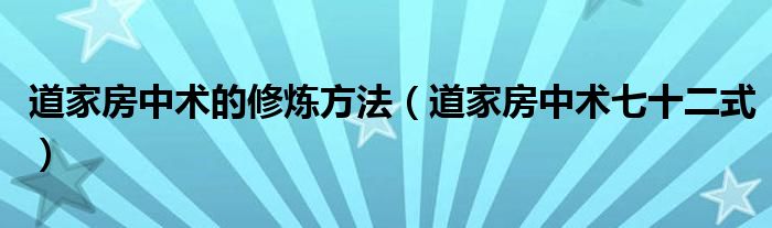 道家房中术的修炼方法（道家房中术七十二式）