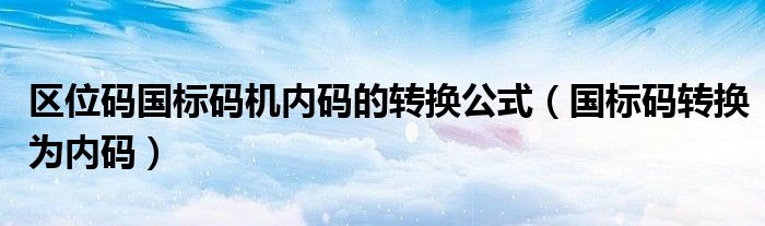 区位码国标码机内码的转换公式（国标码转换为内码）