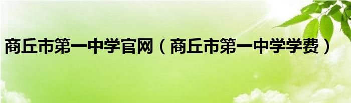 商丘市第一中学官网（商丘市第一中学学费）