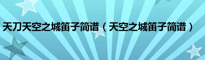 天刀天空之城笛子简谱（天空之城笛子简谱）