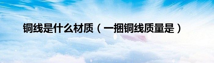 铜线是什么材质（一捆铜线质量是）