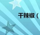 干辣椒（说一说干辣椒的简介）