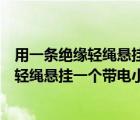 用一条绝缘轻绳悬挂一个带电小球所带电荷量（用一条绝缘轻绳悬挂一个带电小球）