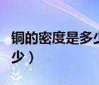 铜的密度是多少千克每立方米（铜的密度是多少）