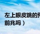 左上眼皮跳的预兆（左上眼皮跳是有什么病的前兆吗）