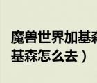 魔兽世界加基森怎么去希利苏斯（魔兽世界加基森怎么去）