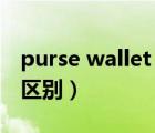purse wallet handbag（purse和wallet的区别）