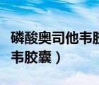 磷酸奥司他韦胶囊的作用与功效（磷酸奥司他韦胶囊）