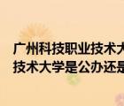 广州科技职业技术大学是公办还是民办大学（广州科技职业技术大学是公办还是民办）