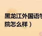 黑龙江外国语学院值得上吗（黑龙江外国语学院怎么样）
