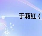 于莉红（说一说于莉红的简介）