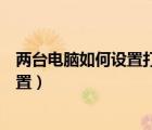 两台电脑如何设置打印机共享（两台电脑共享打印机怎么设置）
