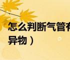 怎么判断气管有没有异物（怎么判断宝宝吞了异物）