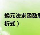 换元法求函数解析式的原理（换元法求函数解析式）