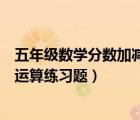 五年级数学分数加减混合运算练习题（小学五年级数学简便运算练习题）