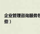 企业管理咨询服务包括哪些服务（企业管理咨询服务包括哪些）