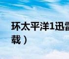环太平洋1迅雷下载下载（环太平洋1迅雷下载）