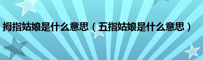 拇指姑娘是什么意思（五指姑娘是什么意思）