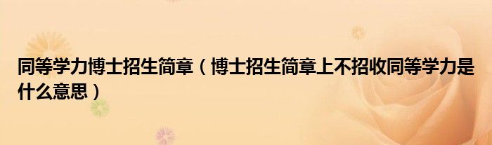 同等学力博士招生简章（博士招生简章上不招收同等学力是什么意思）