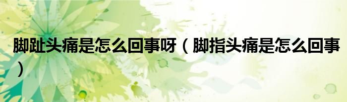 脚趾头痛是怎么回事呀（脚指头痛是怎么回事）