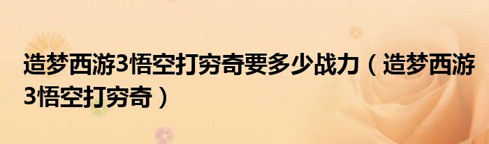 造梦西游3悟空打穷奇要多少战力（造梦西游3悟空打穷奇）