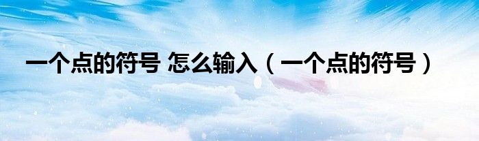 一个点的符号 怎么输入（一个点的符号）