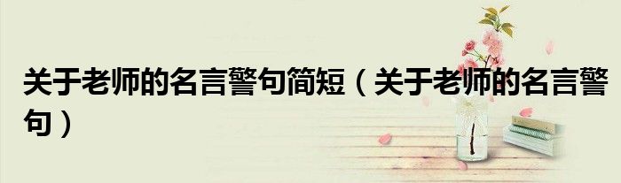 关于老师的名言警句简短（关于老师的名言警句）