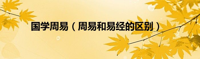 国学周易（周易和易经的区别）