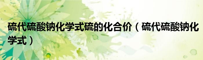 硫代硫酸钠化学式硫的化合价（硫代硫酸钠化学式）
